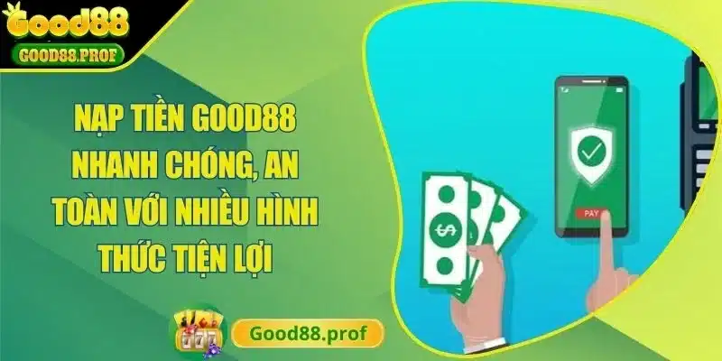 Nạp Tiền Good88 Nhanh Chóng, An Toàn Với Nhiều Hình Thức Tiện Lợi