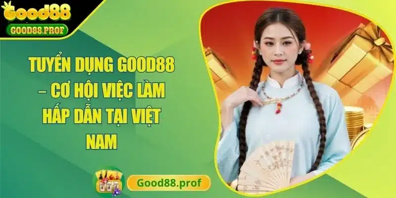 Tuyển Dụng Good88 – Cơ Hội Việc Làm Hấp Dẫn Tại Việt Nam